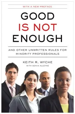 Good Is Not Enough: And Other Unwritten Rules for Minority Professionals