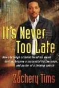 עטיפת הספר It's Never Too Late: How a Teenage Criminal Found His Divine Destiny, Became a Successful Businessman, and Pastor of a Thriving Church With a Global Ministry מאת Zachery Tims