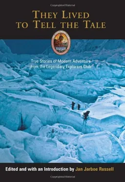 They Lived to Tell the Tale: True Stories of Modern Adventure from the Legendary Explorers Club (Explorers Club Book)