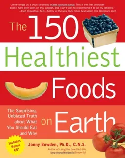 The 150 Healthiest Foods on Earth: The Surprising, Unbiased Truth About What You Should Eat and Why