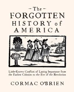 עטיפת הספר The Forgotten History of America: Little-Known Conflicts of Lasting Importance From the Earliest Colonists to the Eve of the Revolution מאת Cormac O'Brien