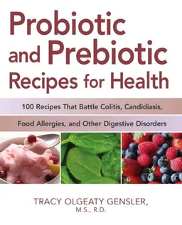 Probiotic and Prebiotic Recipes for Health: 100 Recipes that Battle Colitis, Candidiasis, Food Allergies, and Other Digestive Disorders