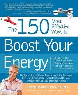 The 150 Most Effective Ways to Boost Your Energy: The Surprising, Unbiased Truth About Using Nutrition, Exercise, Supplements, Stress Relief, and Personal Empowerment to Stay Energized All Day