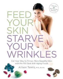 עטיפת הספר Feed Your Skin, Starve Your Wrinkles: Eat Your Way to Firmer, More Beautiful Skin with the 100 Best Anti-Aging Foods מאת Allison Tannis MS