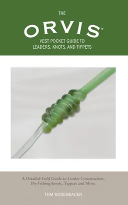 The Orvis Vest Pocket Guide to Leaders, Knots, and Tippets: A Detailed Field Guide to Leader Construction, Fly-Fishing Knots, Tippets and more