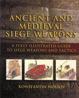 Ancient and Medieval Siege Weapons: A Fully Illustrated Guide to Siege Weapons and Tactics