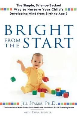 Bright From the Start: The Simple, Science-Backed Way to Nurture Your Child's Developing Mind fromBirth to Age 3