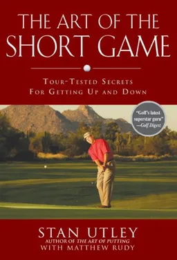 עטיפת הספר The Art of the Short Game: Tour-Tested Secrets for Getting Up and Down מאת Stan Utley