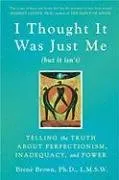 I Thought It Was Just Me (but it isn't): Telling the Truth About Perfectionism, Inadequacy, and Power