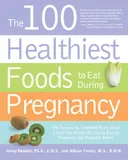 The 100 Healthiest Foods to Eat During Pregnancy: The Surprising Unbiased Truth about Foods You Should be Eating During Pregnancy but Probably Aren't