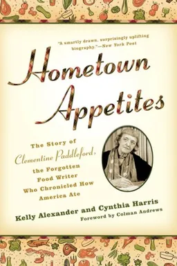 Hometown Appetites: The Story of Clementine Paddleford, the Forgotten Food Writer Who Chronicled HowAmerica Ate