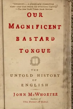 עטיפת הספר Our Magnificent Bastard Tongue: The Untold History of English מאת John McWhorter