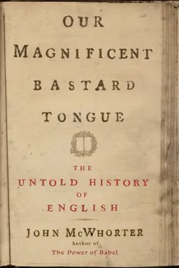 Our Magnificent Bastard Tongue: The Untold Story of English