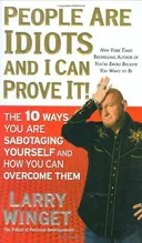 People Are Idiots and I Can Prove It!: The 10 Ways You Are Sabotaging Yourself and How You Can Overcome Them
