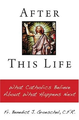 After This Life: What Catholics Believe About What Happens Next