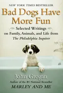 Bad Dogs Have More Fun: Selected Writings on Animals, Family and Life by John Grogan for The Philadelphia Inquirer