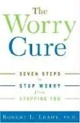The Worry Cure: Seven Steps to Stop Worry from Stopping You
