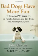 Bad Dogs Have More Fun: Selected Writings on Family, Animals, and Life from The Philadelphia Inquirer