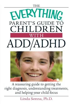 The Everything Parent's Guide To Children With ADD/ADHD: A Reassuring Guide To Getting The Right Diagnosis, Understanding Treatments, And Helping Your Child Focus (Everything: Parenting and Family)
