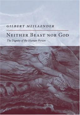 עטיפת הספר Neither Beast Nor God: The Dignity of the Human Person מאת Gilbert Meilaender