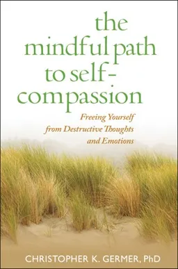 The Mindful Path to Self-Compassion: Freeing Yourself from Destructive Thoughts and Emotions
