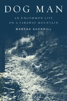 Dog Man: An Uncommon Life on a Faraway Mountain