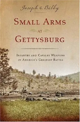 עטיפת הספר Small Arms at Gettysburg: Infantry and Cavalry Weapons in America's Greatest Battle מאת Joseph G. Bilby
