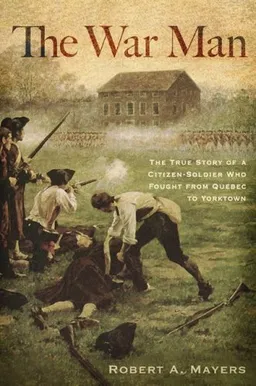 The War Man: The True Story of a Citizen-Soldier Who Fought from Quebec to Yorktown