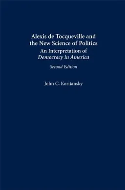 Alexis de Tocqueville and the New Science of Politics: An Interpretation of Democracy in America