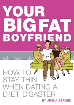 Your Big Fat Boyfriend: How to Stay Thin When Dating a Diet Disaster