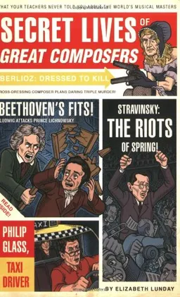 Secret Lives of Great Composers: What Your Teachers Never Told You About the World's Musical Masters