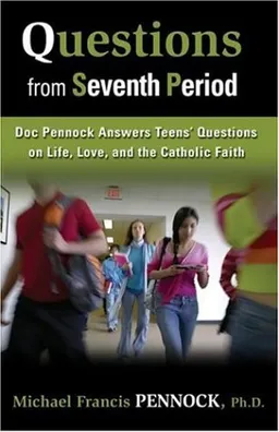 Questions from Seventh Period: Doc Pennock Answers Teens' Questions on Life, Love & the Catholic Faith