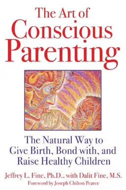 The Art of Conscious Parenting: The Natural Way to Give Birth, Bond with, and Raise Healthy Children