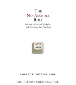 The No Asshole Rule: Building a Civilized Workplace and Surviving One That Isn't