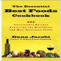 The Essential Best Foods Cookbook: 225 Irresistible Recipes Featuring the Healthiest and Most Delicious Foods