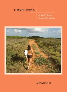 עטיפת הספר Chasing Waves: A Surfer's Tale of Obsessive Wandering מאת Amy Waeschle