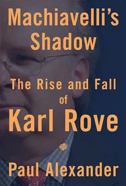 Machiavelli's Shadow: The Rise and Fall of Karl Rove