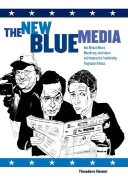 The New Blue Media: How Michael Moore, MoveOn.org, Jon Stewart and Company Are Transforming Progressive Politics