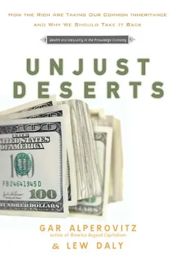 Unjust Deserts: How The Rich Are Taking Our Common Inheritance and Why We Should Take It Back