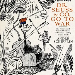 Dr. Seuss & Co. Go to War: The World War II Editorial Cartoons of America's Leading Comic Artists