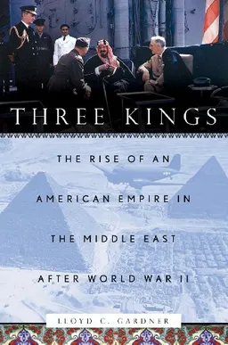 Three Kings: The Rise of an American Empire in the Middle East After World War II