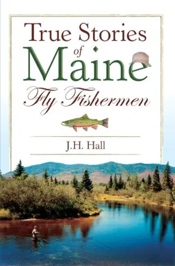 עטיפת הספר True Stories of Maine Fly Fishermen מאת J.H. Hall