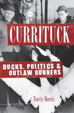 Currituck: Ducks, Politicians, and Outlaw Gunners