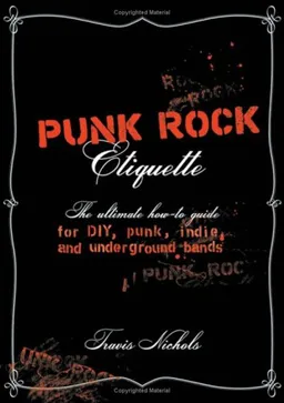 Punk Rock Etiquette: The Ultimate How-to-Guide for DIY, Punk, Indie, and Underground Bands