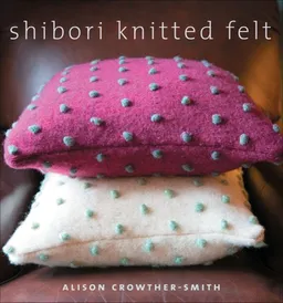 עטיפת הספר Shibori Knitted Felt: 20 Plus Designs to Knit, Bead, and Felt מאת Alison Crowther-Smith