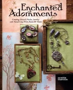עטיפת הספר Enchanted Adornments: Creating Mixed-Media Jewelry with Metal, Clay, Wire, Resin & More מאת Cynthia Thornton