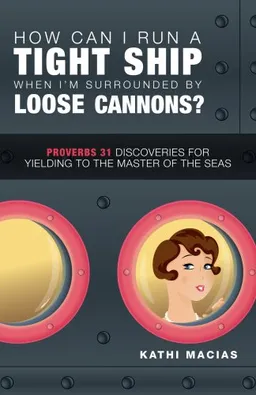 עטיפת הספר How Can I Run a Tight Ship When I'm Surrounded by Loose Cannons?: Proverbs 31 Discoveries for Yielding to the Master of the Seas מאת Kathi Macias