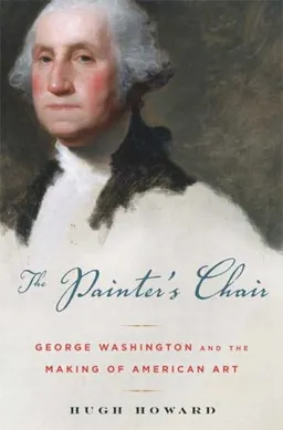 עטיפת הספר The Painter's Chair: George Washington and the Making of American Art מאת Hugh Howard