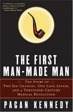 The First Man-Made Man: The Story of Two Sex Changes, One Love Affair, and a Twentieth-Century Medical Revolution