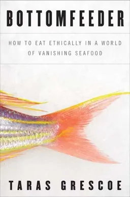עטיפת הספר Bottomfeeder: How to Eat Ethically in a World of Vanishing Seafood מאת Taras Grescoe